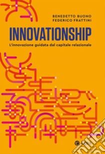 Innovationship. L'innovazione guidata dal capitale relazionale libro di Buono Benedetto; Frattini Federico