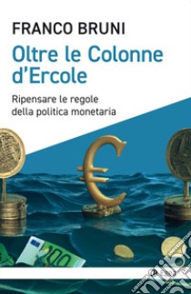 Oltre le colonne d'Ercole. Ripensare le regole della politica monetaria libro di Bruni Franco