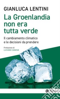 La Groenlandia non era tutta verde. Il cambiamento climatico e le decisioni da prendere libro di Lentini Gianluca