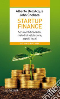 Startup finance. Strumenti finanziari, metodi di valutazione, aspetti legali libro di Dell'Acqua Alberto; Shehata John