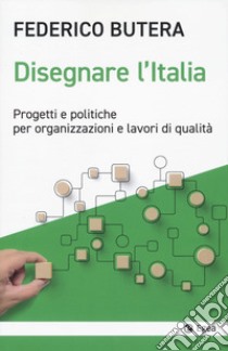 Disegnare l'Italia. Progetti e politiche per organizzazioni e lavori di qualità libro di Butera Federico