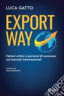 Export way. Fattori critici e percorsi di successo sui mercati internazionali libro di Gatto Luca