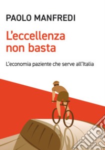 L'eccellenza non basta. L'economia paziente che serve all'Italia libro di Manfredi Paolo