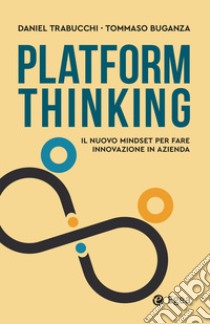 Platform thinking. Il nuovo mindset per fare innovazione in azienda libro di Trabucchi Daniel; Buganza Tommaso