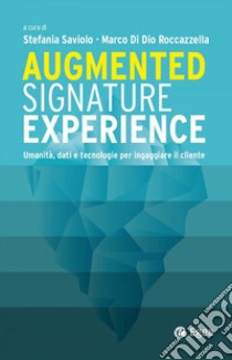 Augmented signature experience. Umanità, dati e tecnologie per ingaggiare il cliente libro di Saviolo S. (cur.); Di Dio Roccazzella M. (cur.)