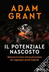 Il potenziale nascosto. Sbloccare le nostre risorse più preziose per raggiungere grandi traguardi libro di Grant Adam