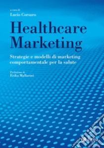 Healthcare marketing. Strategie e modelli di marketing comportamentale per la salute libro di Corsaro L. (cur.)