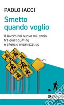 Smetto quando voglio. Il lavoro nel nuovo millennio tra quiet quitting e silenzio organizzativo libro di Iacci Paolo