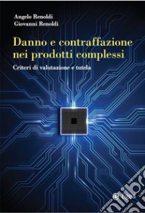 Danno e contraffazione nei prodotti complessi. Criteri di valutazione e tutela libro di Renoldi Angelo; Renoldi Giovanni