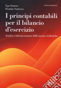 I principi contabili per il bilancio di esercizio. Analisi e interpretazione delle norme civilistiche libro di Sòstero Ugo; Santesso Erasmo