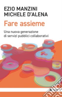 Fare assieme. Una nuova generazione di servizi pubblici collaborativi libro di Manzini Ezio; D'Alena Michele