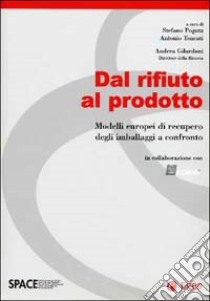 Dal rifiuto al prodotto. Modelli europei di recupero degli imballaggi a confronto libro di Pogutz S. (cur.); Tencati A. (cur.)