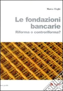 Le fondazioni bancarie. Riforma o controriforma? libro di Tieghi Marco