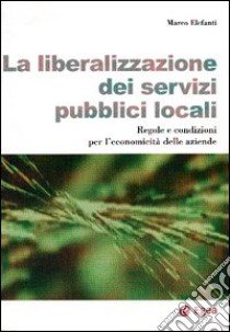 La Liberalizzazione dei servizi pubblici locali. Regole e condizioni per l'economicità delle aziende libro di Elefanti Marco