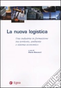 La nuova logistica. Una industria in formazione tra territorio, ambiente e sistema economico libro di Boscacci F. (cur.)