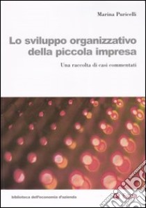 Lo sviluppo organizzativo della piccola impresa. Una raccolta di casi commentati libro di Puricelli Marina