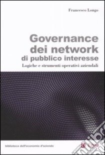 Governance dei network di pubblico interesse. Logiche e strumenti operativi aziendali libro di Longo Francesco