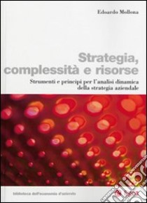 Strategia, complessità e risorse. Strumenti e principi per l'analisi dinamica della strategia aziendale libro di Mollona Edoardo