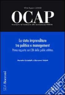 OCAP. Osservatorio sul cambiamento delle amministrazioni pubbliche (2008). Vol. 2: Lo stato imprenditore tra politica e management. Primo rapporto sui CDA delle public utilities libro di Cristofoli Daniela; Valotti Giovanni