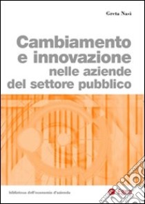 Cambiamento e innovazione nelle aziende del settore pubblico libro di Nasi Greta