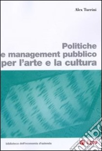 Politiche e management pubblico per l'arte e la cultura libro di Turrini Alex