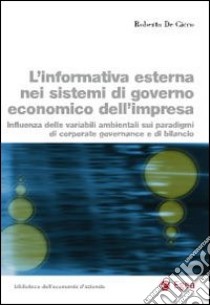 L'informativa esterna nei sistemi di governo economico dell'impresa. Influenza delle variabili ambientali sui paradigmi di coporate governance e di bilancio libro di De Cicco Roberto