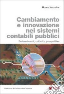 Cambiamento e innovazione nei sistemi contabili pubblici. Determinanti, criticità, prospettive libro di Steccolini Ileana