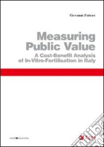 Measuring public value. A cost benefit analysis of in vitro fertilisation in Italy libro di Fattore Giovanni