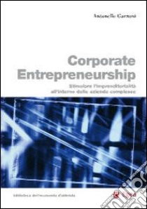 Corporate entrepreneurship. Stimolare l'imprenditorialità all'interno delle aziende complesse libro di Garzoni Antonello