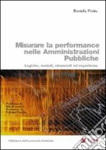 Misurare la performance nelle amministrazioni pubbliche. Logiche, metodi, strumenti ed esperienze libro di Preite Daniela