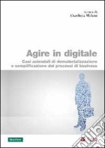 Agire in digitale. Casi aziendali di dematerializzazione e semplificazione dei processi di business libro di Meloni G. (cur.)