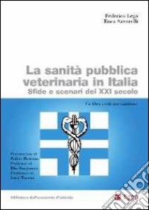 La sanità pubblica veterinaria in Italia. Sfide e scenari del XXI secolo libro di Lega Federico; Savorelli Enea