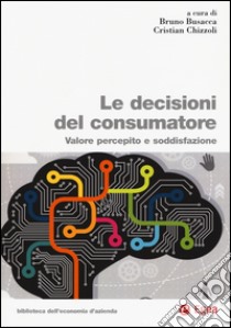 Le decisioni del consumatore. Valore percepito e soddisfazione libro di Busacca B. (cur.); Chizzoli C. (cur.)