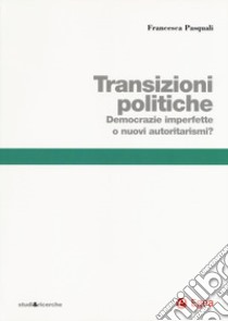 Transizioni politiche. Democrazie imperfette o nuovi autoritarismi? libro di Pasquali Francesca