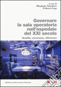 Governare la sala operatoria nell'ospedale del XXI secolo. Qualità, sicurezza, efficienza libro di Trinchero E. (cur.); Lega F. (cur.)