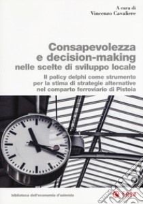 Consapevolezza decision-making nelle scelte di sviluppo locale. Il policy delphi come strumento per la stima di strategie alternative nel comparto ferroviario di Pistoia libro di Cavaliere V. (cur.)