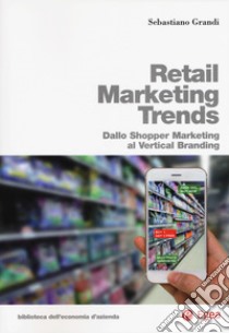 Retail marketing trends. Dallo shopper marketing al vertical branding libro di Grandi Sebastiano