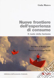 Nuove frontiere dell'esperienza di consumo. Il ruolo della fantasia libro di Miniero Giulia