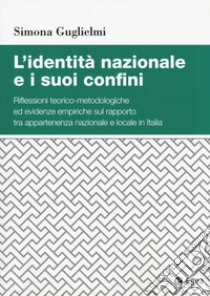 L'identità nazionale e i suoi confini. Riflessioni teorico-metodologiche ed evidenze empiriche sul rapporto tra appartenenza nazionale e locale in Italia libro di Guglielmi Simona