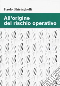 All'origine del rischio operativo libro di Ghiringhelli Paolo