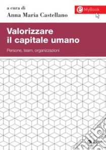 Valorizzare il capitale umano. Persone, team, organizzazioni. Con aggiornamento online libro di Castellano A. (cur.)