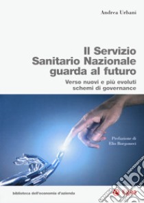 Servizio Sanitario Nazionale futuro. Verso nuovi e più evoluti sistemi di governance libro di Urbani Andrea