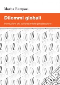 Dilemmi globali. Introduzione alla sociologia della globalizzazione libro di Rampazi Marita