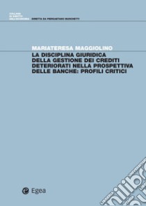 La disciplina giuridica della gestione dei crediti deteriorati nella prospettiva delle banche. Profili critici libro di Maggiolino Mariateresa