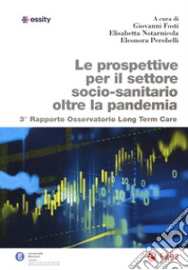 Le prospettive per il settore socio-sanitario oltre la pandemia. 3° Rapporto osservatorio Long Term Care libro di Perobelli E. (cur.); Fosti G. (cur.); Notarnicola E. (cur.)