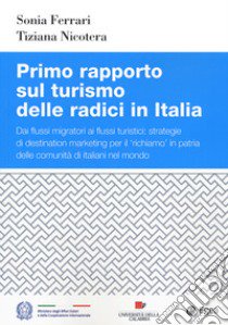 Primo rapporto sul turismo delle radici in Italia. Dai flussi migratori ai flussi turistici: strategie di destination marketing per il richiamo in patria delle comunità di italiani nel mondo libro di Ferrari Sonia; Nicotera Tiziana