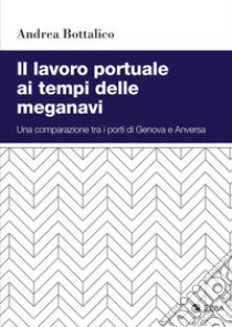 Il lavoro portuale ai tempi delle meganavi. Una comparazione tra i porti di Genova e Anversa libro di Bottalico Andrea