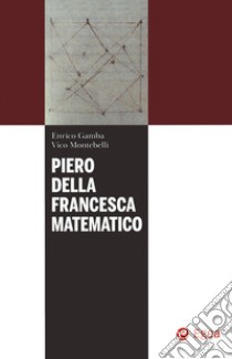 Piero della Francesca matematico libro di Gamba Enrico; Montebelli Vico