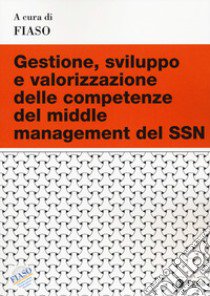 Gestione, sviluppo e valorizzazione delle competenze del middle management del SSN libro di Fiaso (cur.)