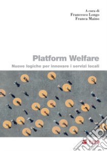 Platform welfare. Nuove logiche per innovare i servizi sociali libro di Longo F. (cur.); Maino F. (cur.)